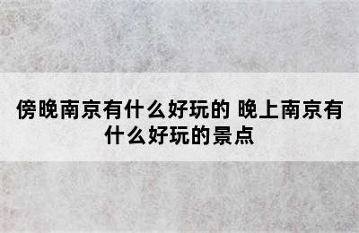 傍晚南京有什么好玩的 晚上南京有什么好玩的景点